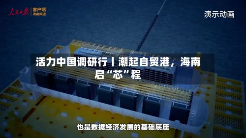 活力中国调研行丨潮起自贸港，海南启“芯”程-第3张图片