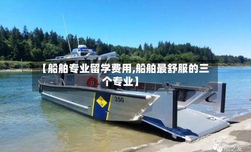 【船舶专业留学费用,船舶最舒服的三个专业】-第2张图片
