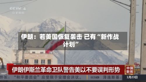 伊朗：若美国恢复袭击 已有“新作战计划”-第3张图片