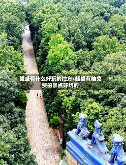 峰峰有什么好玩的地方/峰峰有啥免费的景点好玩的
