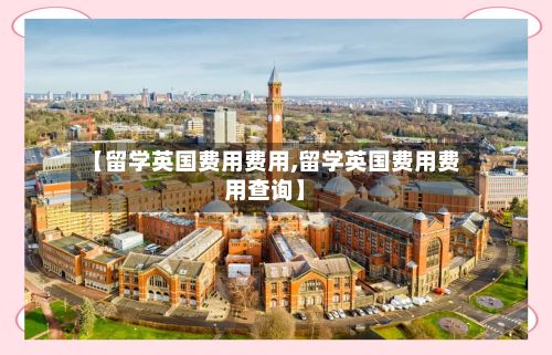 【留学英国费用费用,留学英国费用费用查询】-第2张图片