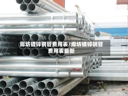廊坊镀锌钢管费用表/廊坊镀锌钢管费用表最新