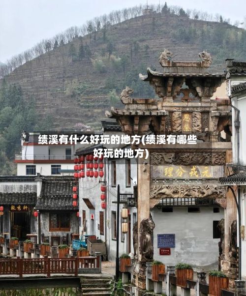 绩溪有什么好玩的地方(绩溪有哪些好玩的地方)-第2张图片