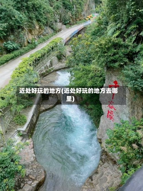 近处好玩的地方(近处好玩的地方去哪里)-第2张图片