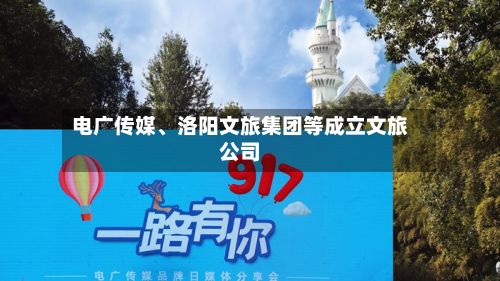 电广传媒、洛阳文旅集团等成立文旅公司-第2张图片