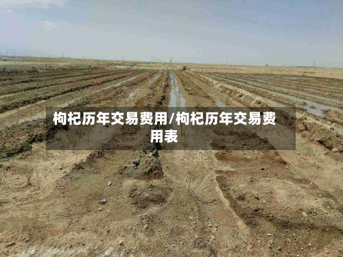 枸杞历年交易费用/枸杞历年交易费用表-第2张图片