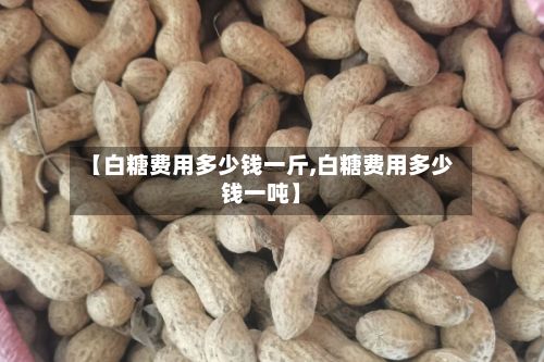 【白糖费用多少钱一斤,白糖费用多少钱一吨】
