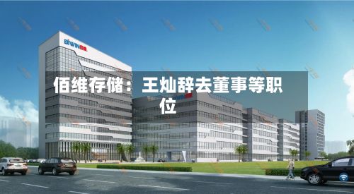 佰维存储：王灿辞去董事等职位-第2张图片