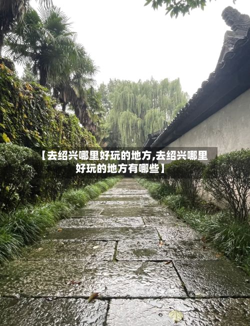 【去绍兴哪里好玩的地方,去绍兴哪里好玩的地方有哪些】-第2张图片