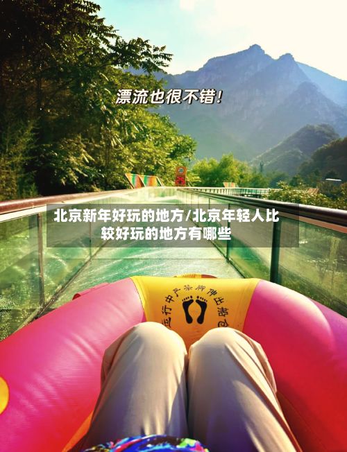 北京新年好玩的地方/北京年轻人比较好玩的地方有哪些