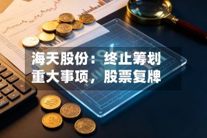 海天股份：终止筹划重大事项，股票复牌-第1张图片
