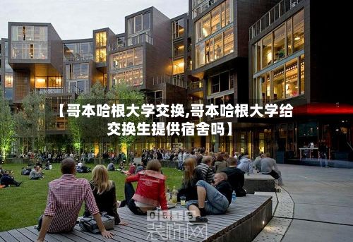 【哥本哈根大学交换,哥本哈根大学给交换生提供宿舍吗】