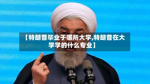 【特朗普毕业于哪所大学,特朗普在大学学的什么专业】-第2张图片