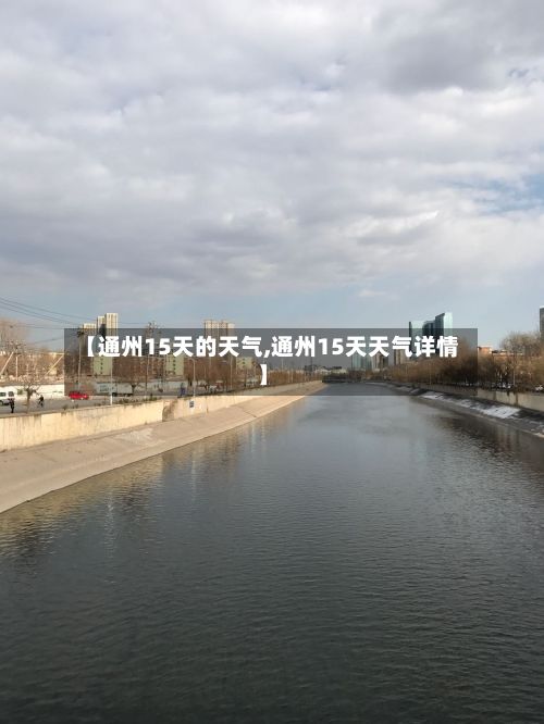 【通州15天的天气,通州15天天气详情】