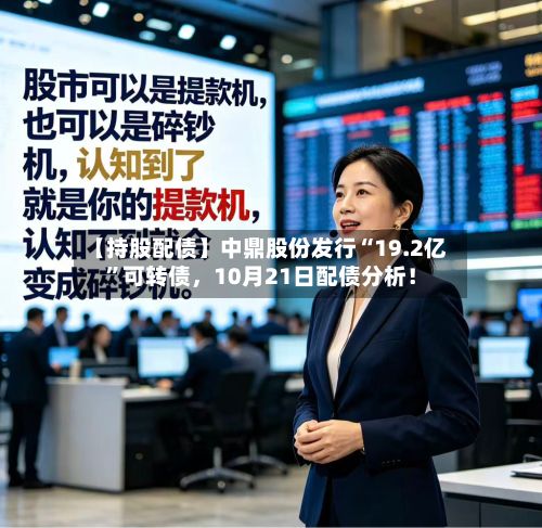 【持股配债】中鼎股份发行“19.2亿”可转债，10月21日配债分析！-第1张图片