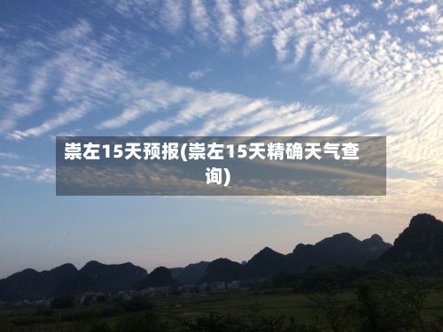 崇左15天预报(崇左15天精确天气查询)-第3张图片