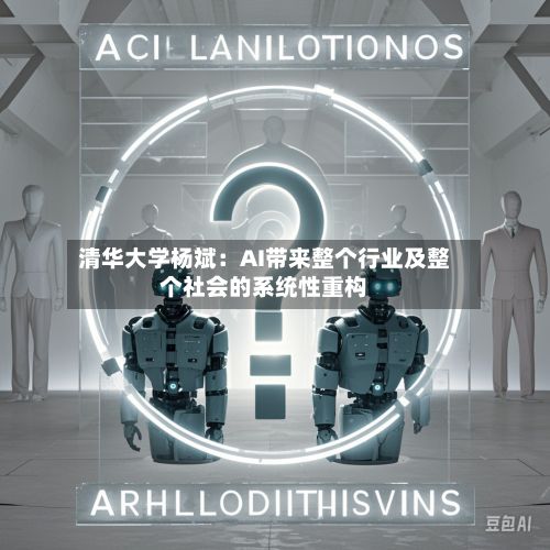 清华大学杨斌：AI带来整个行业及整个社会的系统性重构-第3张图片