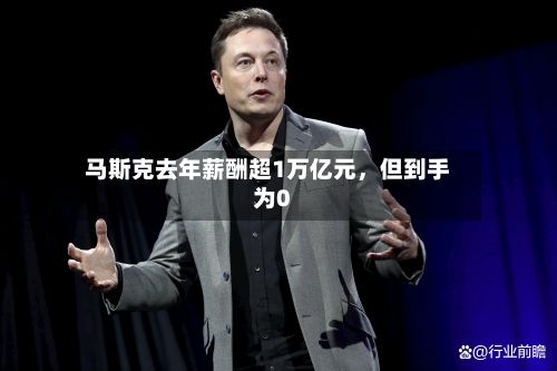 马斯克去年薪酬超1万亿元，但到手为0-第2张图片