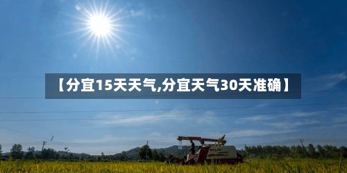 【分宜15天天气,分宜天气30天准确】-第2张图片