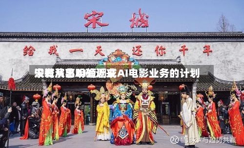 宋城演艺明确近来
没有从事AI短剧或AI电影业务的计划