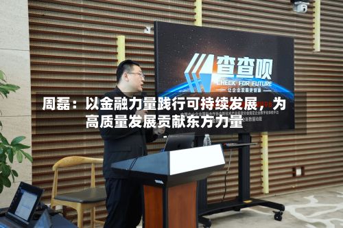 周磊：以金融力量践行可持续发展，为高质量发展贡献东方力量-第2张图片