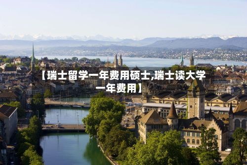 【瑞士留学一年费用硕士,瑞士读大学一年费用】
