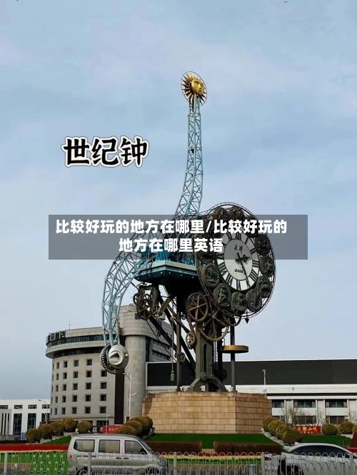 比较好玩的地方在哪里/比较好玩的地方在哪里英语-第2张图片