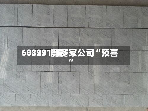 60399〖壹〗、688231等多家公司“预喜”-第2张图片