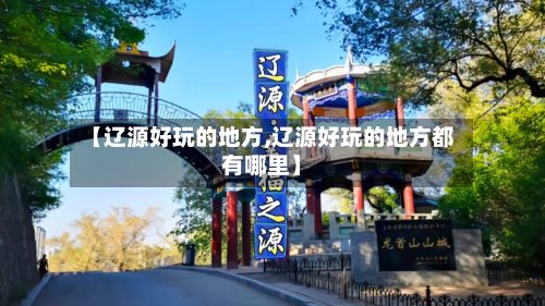 【辽源好玩的地方,辽源好玩的地方都有哪里】