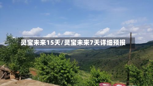 灵宝未来15天/灵宝未来7天详细预报