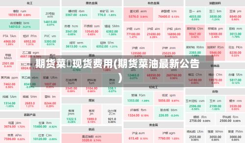 期货菜粨现货费用(期货菜油最新公告)-第2张图片