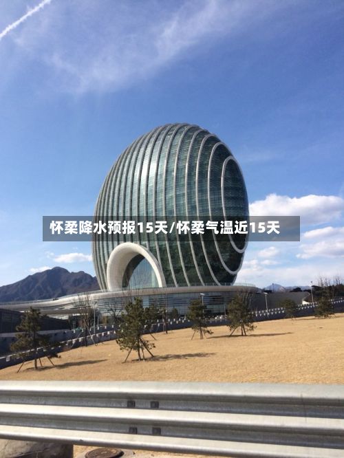 怀柔降水预报15天/怀柔气温近15天-第2张图片