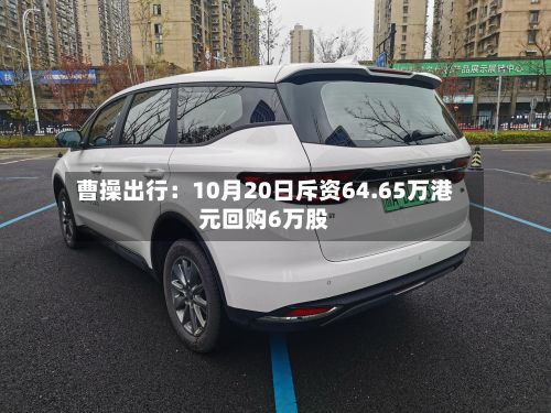 曹操出行：10月20日斥资64.65万港元回购6万股-第3张图片