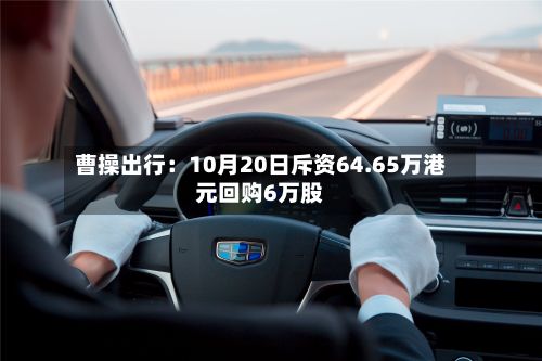 曹操出行：10月20日斥资64.65万港元回购6万股-第2张图片