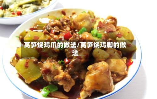 莴笋烧鸡爪的做法/莴笋烧鸡脚的做法