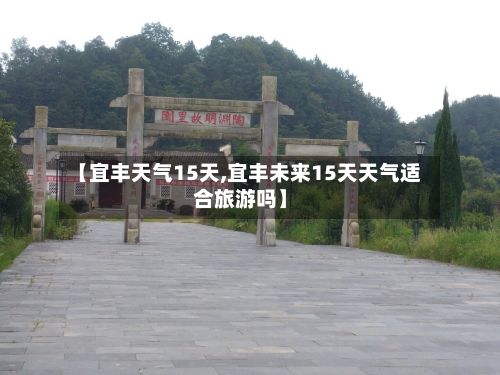 【宜丰天气15天,宜丰未来15天天气适合旅游吗】-第2张图片