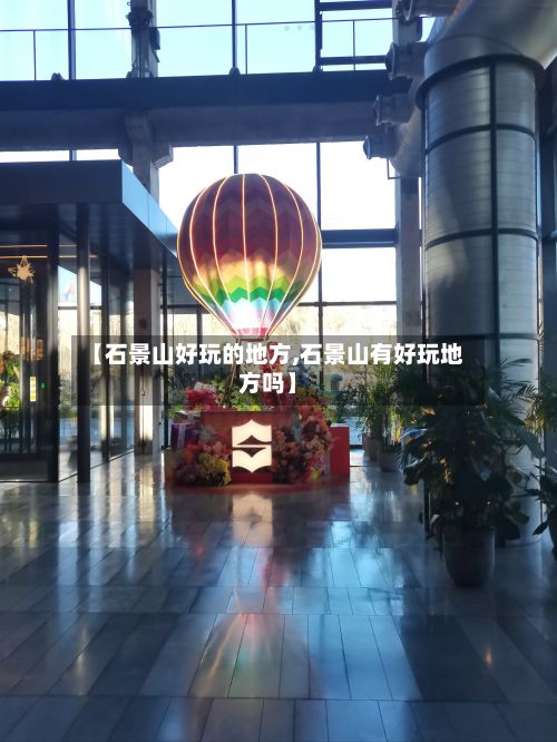 【石景山好玩的地方,石景山有好玩地方吗】-第2张图片