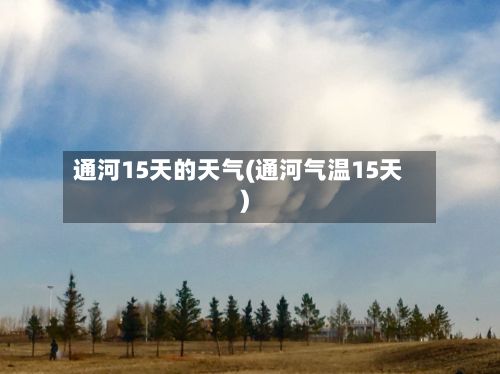 通河15天的天气(通河气温15天)-第3张图片