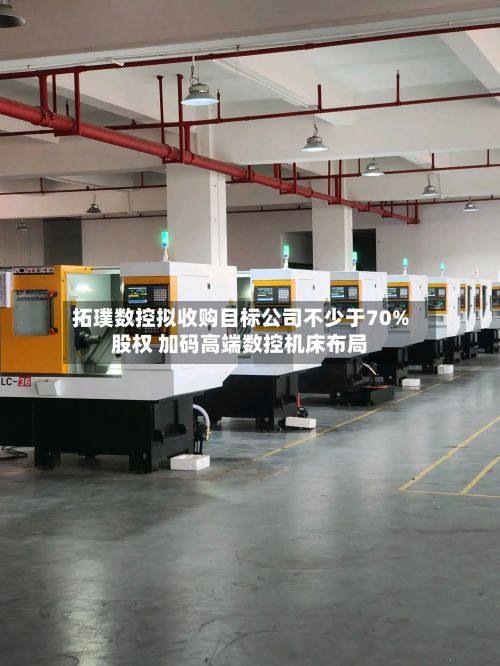 拓璞数控拟收购目标公司不少于70%股权 加码高端数控机床布局-第1张图片