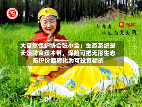 大自然保护协会张小全：生态系统是天然防灾缓冲带	，保险可把无形生态防护价值转化为可投资标的-第2张图片