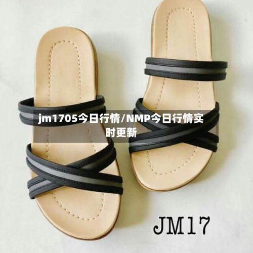 jm1705今日行情/NMP今日行情实时更新-第2张图片