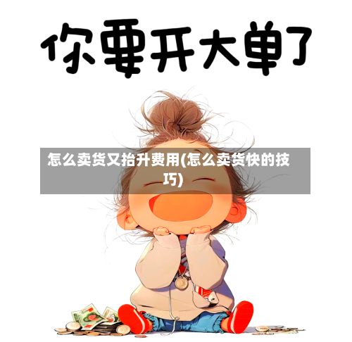 怎么卖货又抬升费用(怎么卖货快的技巧)-第3张图片