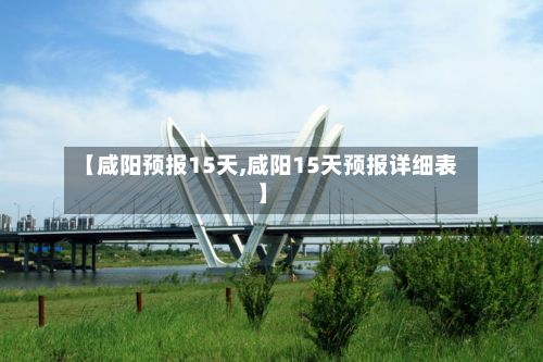 【咸阳预报15天,咸阳15天预报详细表】-第2张图片