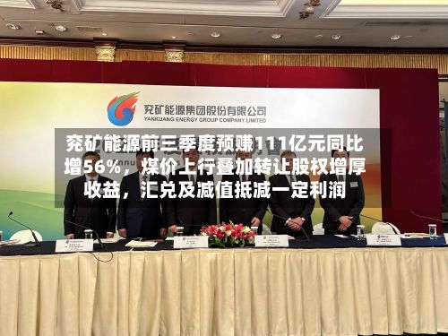 兖矿能源前三季度预赚111亿元同比增56%，煤价上行叠加转让股权增厚收益，汇兑及减值抵减一定利润