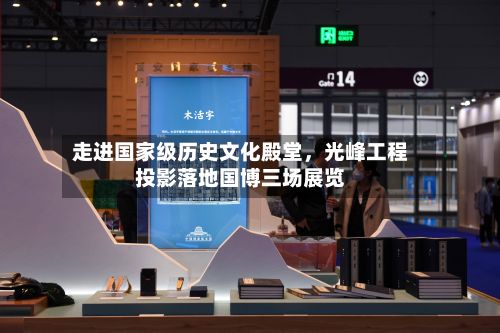 走进国家级历史文化殿堂	，光峰工程投影落地国博三场展览-第2张图片