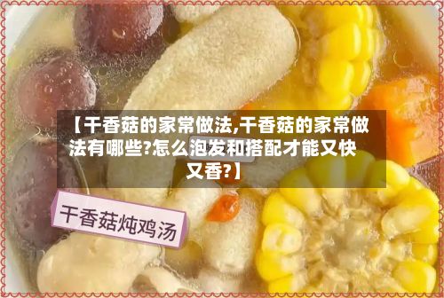 【干香菇的家常做法,干香菇的家常做法有哪些?怎么泡发和搭配才能又快又香?】-第2张图片