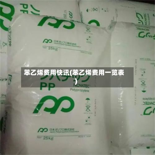 苯乙烯费用快讯(苯乙烯费用一览表)