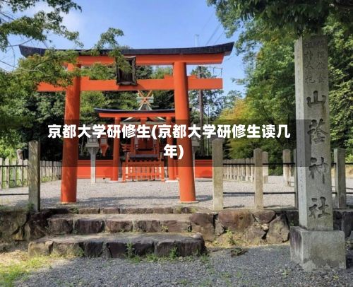 京都大学研修生(京都大学研修生读几年)