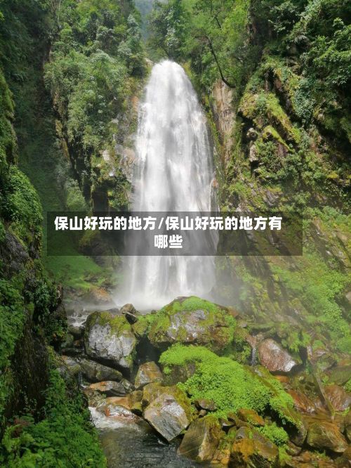 保山好玩的地方/保山好玩的地方有哪些-第2张图片