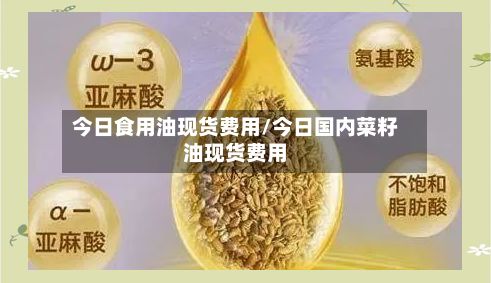 今日食用油现货费用/今日国内菜籽油现货费用-第2张图片